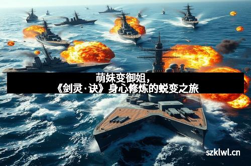 萌妹变御姐，《剑灵·诀》身心修炼的蜕变之旅